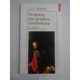     NOAPTEA  DIN  GRADINA  GHETSIMANI  *  PRIVILEGIATII  SI  DEZMOSTENITII  ISTORIEI  -  LEV  SESTOV  